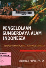 Cover Pengelolaan Sumberdaya alam Indonesia :  perspektif Ekonomi, Etika, Dan Praksis Kebijakan / Bustanul Arifin, Ph. D.