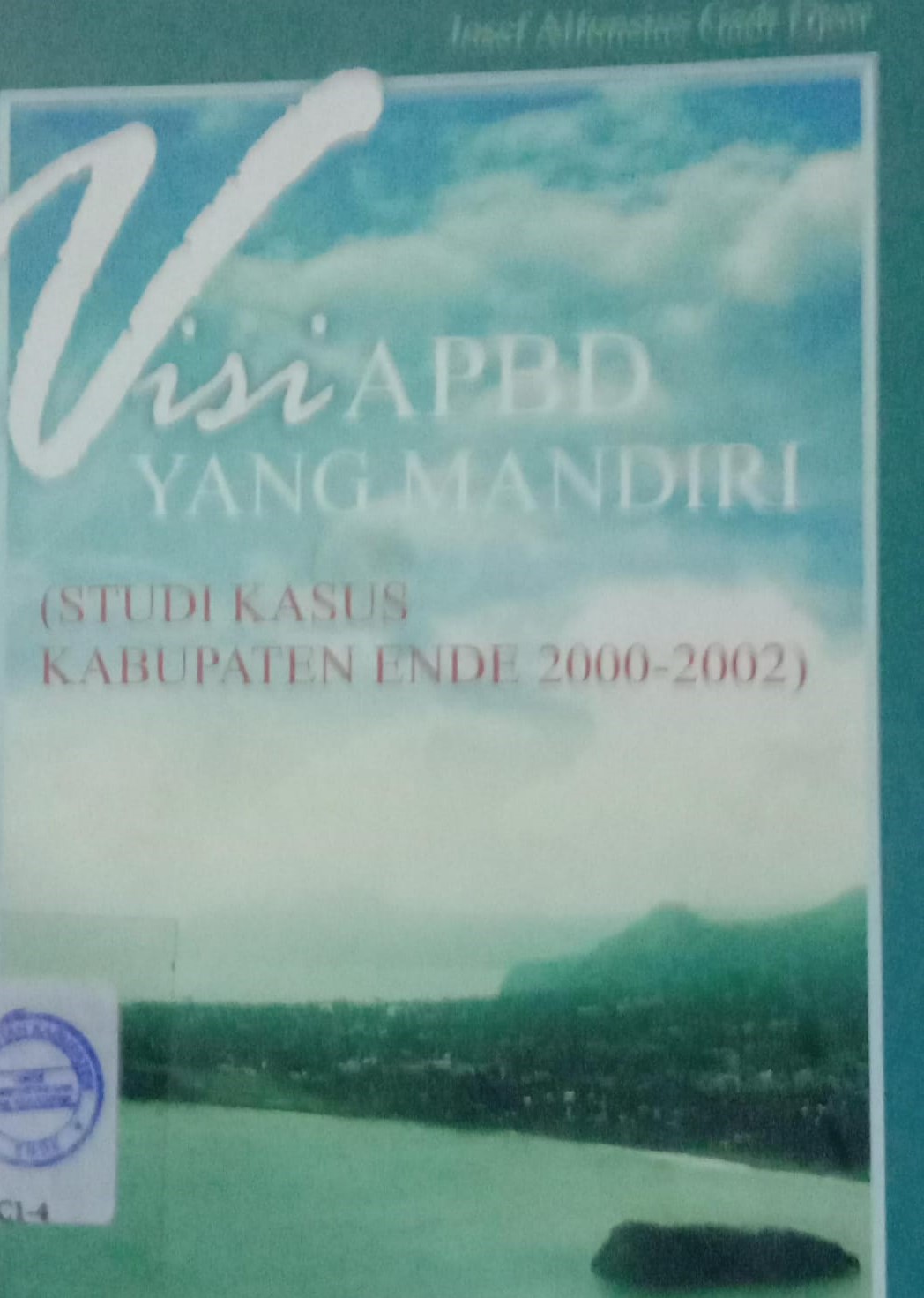 Cover Visi APBD Yang Mandiri :  Studi Kasus Kabupaten Ende 2000-2002 / Josef Alfonsiu Gadi Djou