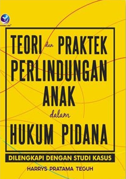 Cover Teori dan Praktek Perlindungan Anak dalam Hukum Pidana :  Dilengkapi Dengan Studi Kasus / Harrys Pratama Teguh