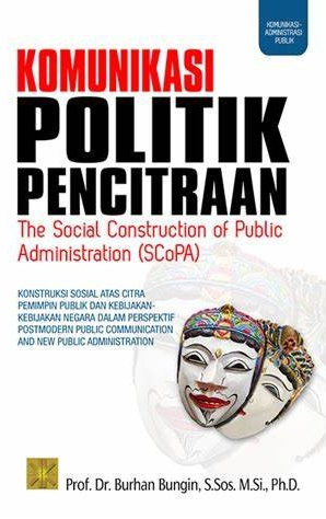 Cover Komunikasi Politik Pencitraan, :  Konstruksi Sosial Atas Citra Pemimpin publik dan Kebijakan -Kebijakan Negara Dalam Prespektif Postmodern Public Communication and New Public Administration / Burhan Bungin