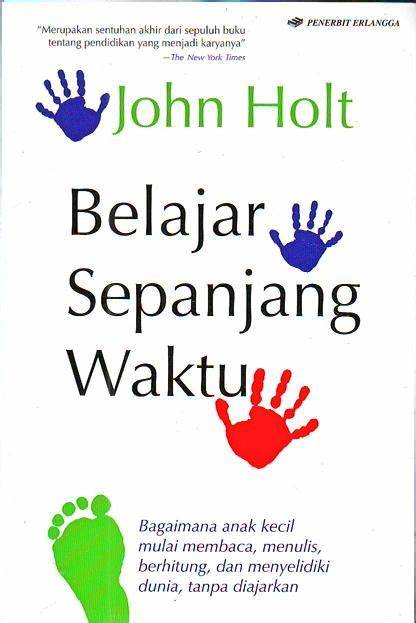 Cover Belajar Sepanjang Masa :  Bagaiman Anak Kecil Mulai Membaca, Menulis, Berhitung, dan Menyelidiki Dunia, Tanpa Diajarkan / Jhon Holt
