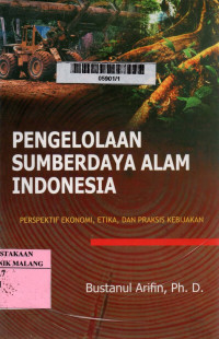 Cover Pengelolaan Sumberdaya Alam Indonesia, :  Perspektif Ekonomi, Etika, dan Praksis Kebijakan / Bustanul Arifin, Ph. D.