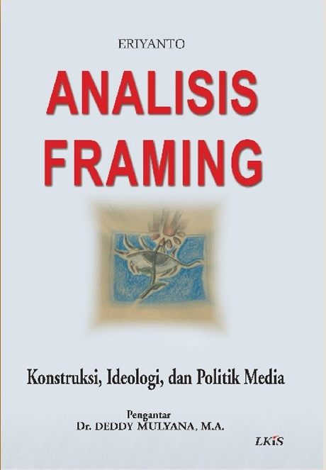Cover Analisis Framing, :  Konstruksi, Ideologi, dan Politik Media ; / Eriyanto