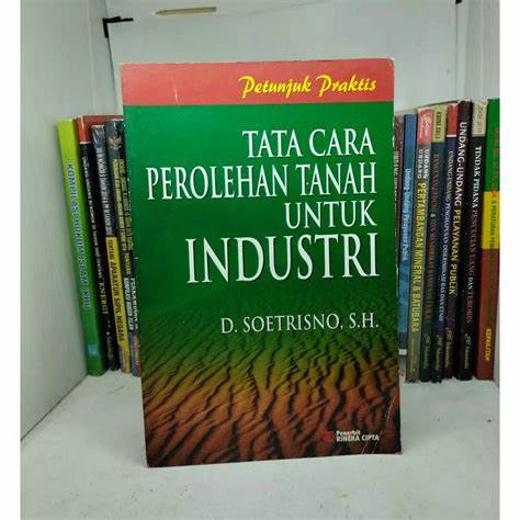 Cover Petunjuk Praktis :  Tata Cara Perolehan Tanah Untuk Industri / D. Soetrisno