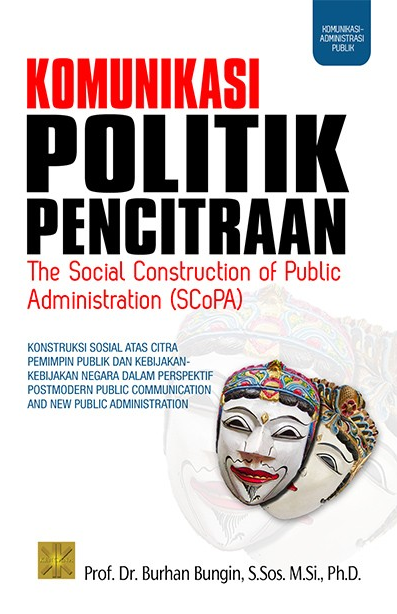 Cover Komunikasi olitik Pencitraan :  Konstruksi sosial Atas Citra Pemimoin Publik dan Kebijakan-Kebijakan Negara dan Perspektif Postmodern Public Communication and New Public Administration / Burhan Bungin, S.Sos. M.Si., Ph.D.