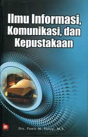 Cover Ilmu Informasi, Komunikasi, Dan Kepustakaan : / H.Pawit M. Suyup