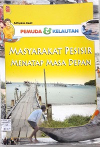 Cover Masyarakat Pesisir Menatap Masa Depan :  Pemuda dan Kelautan / Adhyaksa Dault
