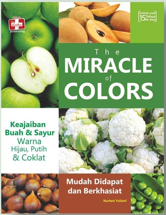 Cover The Miracle Of Colors Keajaiban Buah Dan Sayur Warna Hijau , Putih Dan Coklat :  Mudah Di Dapat Dan Berkhasiat / Yuliatri, Nurheti