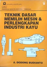 Cover Teknik Dasar Memilih Mesin dan Perlengkapan Industri Kayu / Dodong Budianto