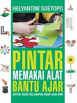 Cover Pintar Memakai Alat Bantu Ajar :  Untuk Guru Kelompok Anak Usia Dini / Soetopo Helyantini