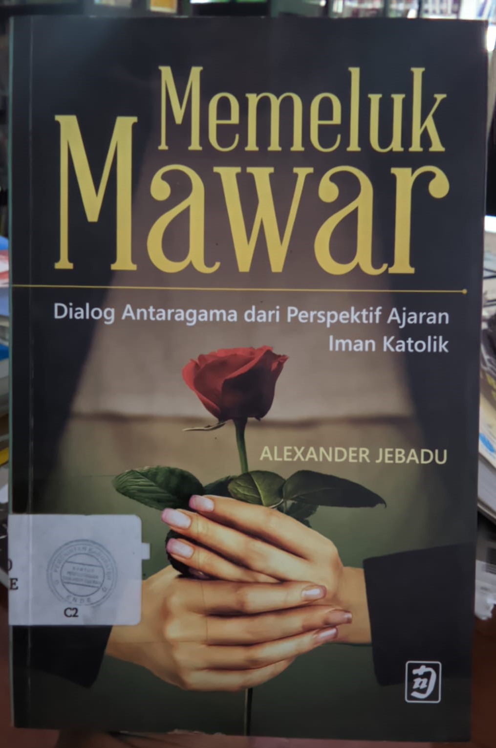 Cover Memeluk Mawar :  Dialog Antaragama Dari Perspektif Ajaran Iman Katolik / Alexander Jebadu