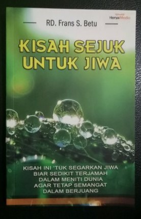 Cover Kisah Sejuk Untuk Jiwa :  Kisah Ini Tuk Segarkan Jiwa Biar Sedikit... / Betu S. Frans