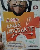 Cover A Gift :  Anak Hiperaktif -Memahami, Mendeteksi, Terapi, dan Pola Asuh yang Tepat Bila Memiliki Anak Hiperaktif / Via Azmira