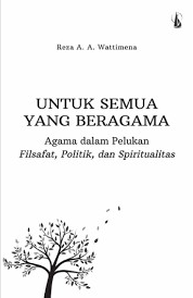 Cover Untuk Semua Yang Beragama :  Agama Dalam Pelukan Filsafat, Politik, dan Spiritualitas / Reza A.A. Watimena