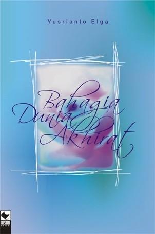 Cover Bahagia Dunia Akhirat / Elga, Yusrianto