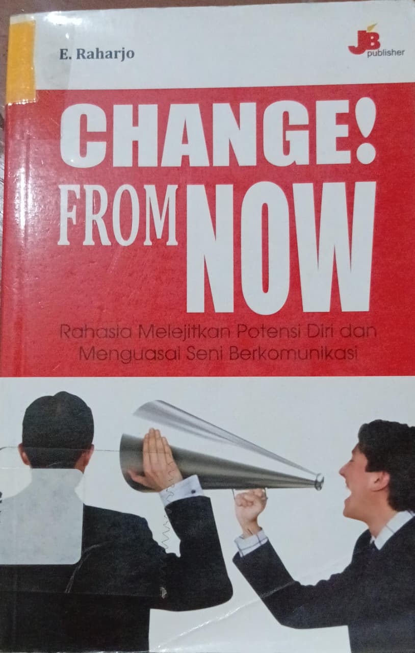 Cover Change From Now :  rahasia Melejitkan Potensi Diri Dan Menguasai Seni Berkomunikasi / Raharjo, E