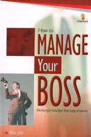 Cover How To Manage Your Boss :  Membangun Hubungan Kerja Yang Sempurna / Jay, Ros