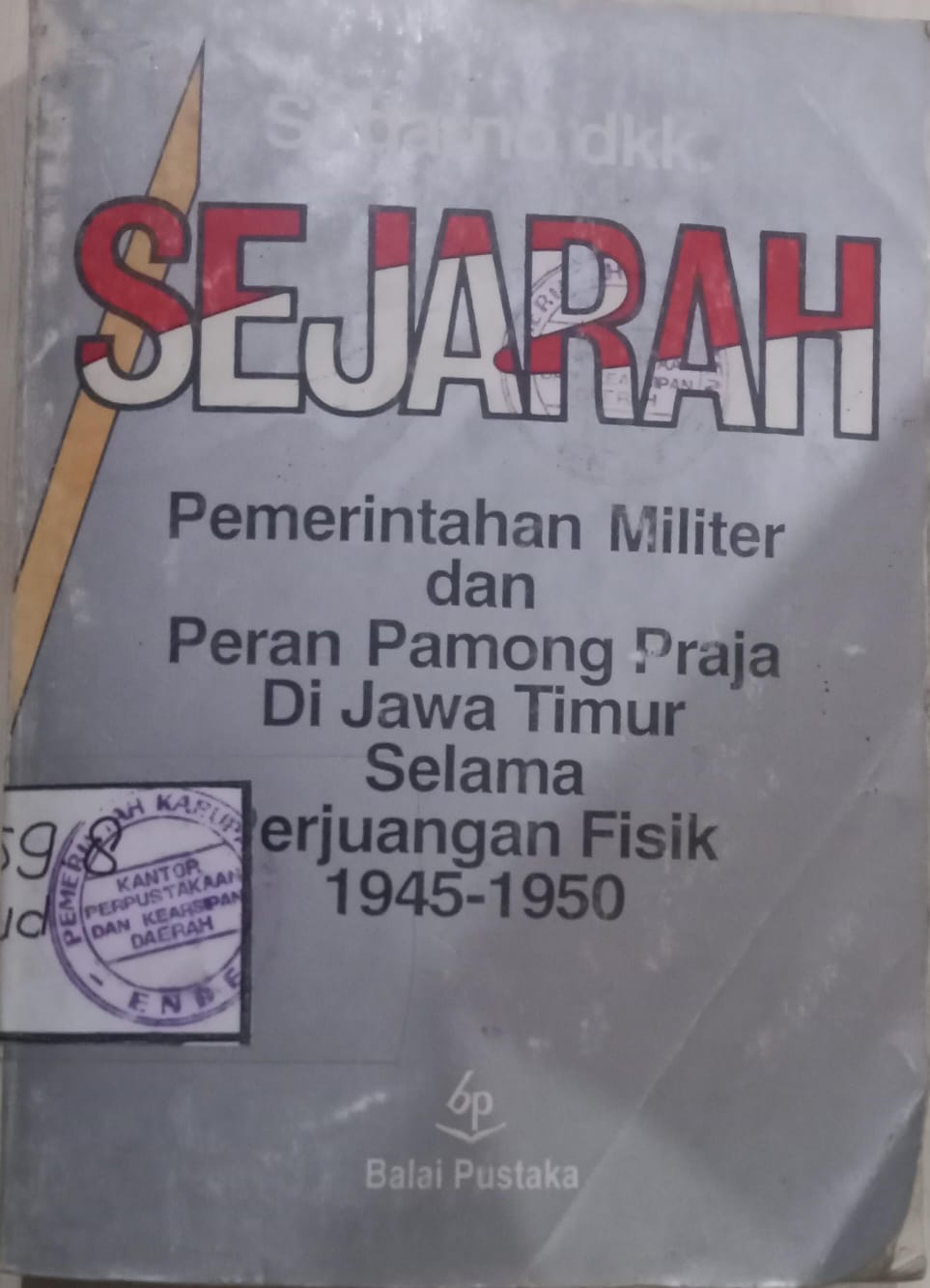 Cover Sejarah Pemerintahan Militer dan Peran Pamong Praja di Jawa Timur Selama Perjuangan Fisik  1945-1950 / Sudarno